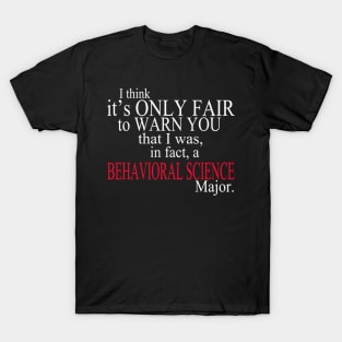 I Think It’s Only Fair To Warn You That I Was In Fact A Behavioral Science Major T-Shirt